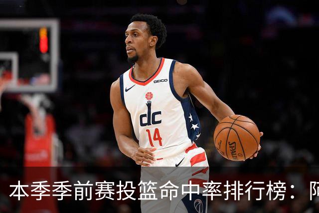 本季季前赛投篮命中率排行榜：阿夫迪亚以70%领先