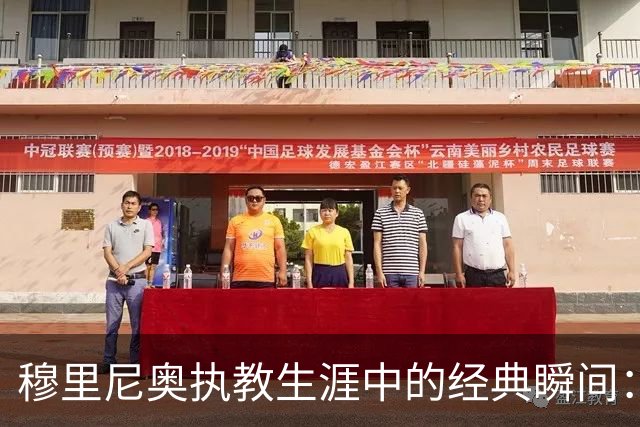 穆里尼奥执教生涯中的经典瞬间：洗衣筐逃避、停车场怒斥、戳眼事件回顾