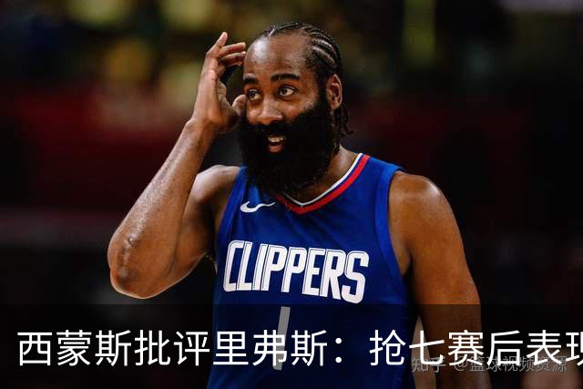 西蒙斯批评里弗斯：抢七赛后表现令人失望