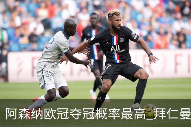 阿森纳欧冠夺冠概率最高 拜仁曼城紧随其后