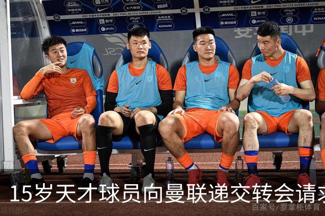 15岁天才球员向曼联递交转会请求，多家豪门争抢